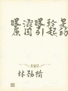 眼涩眼干是什么原因引起的