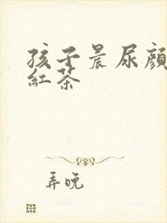 孩子晨尿颜色像红茶