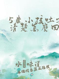 5岁小孩吐字不清楚怎么回事