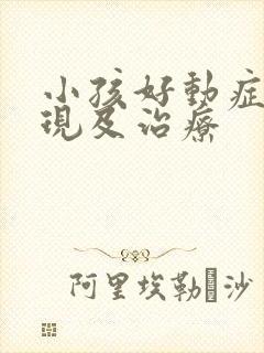 小孩好动症的表现及治疗