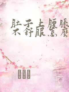 肚子上腹胀胀的不舒服怎么回事