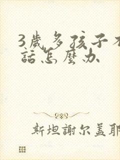 3岁多孩子不说话怎么办