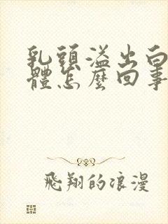 乳头溢出白色液体怎么回事