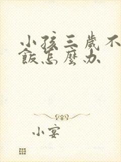 小孩三岁不爱吃饭怎么办