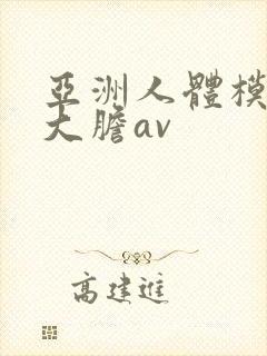 亚洲人体模特超大胆av