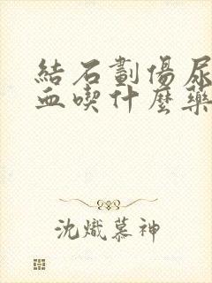 结石划伤尿道出血吃什么药