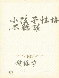 小孩子性格倔强,不听说