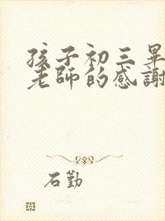 孩子初三毕业对老师的感谢语