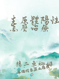 支原体阳性肺炎怎么治疗