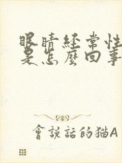 眼睛经常性充血是怎么回事