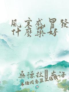 风寒感冒发烧吃什么药好