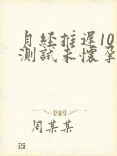 月经推迟10天测试未怀孕怎么回事