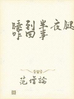 睡到半夜腿抽筋咋回事