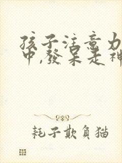 孩子注意力不集中,发呆走神