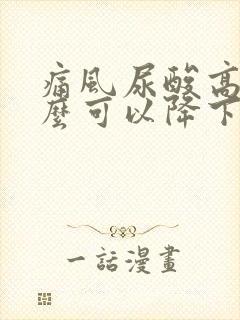 痛风尿酸高吃什么可以降下来患者