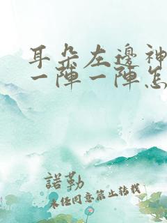 耳朵左边神经痛一阵一阵怎么办