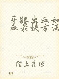 牙龈出血如何止血最快方法