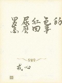 男尿红色的尿是怎么回事