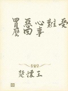 胃恶心难受是怎么回事