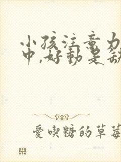 小孩注意力不集中,好动是缺什么