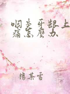 咽炎牙龈上火肿痛怎么办