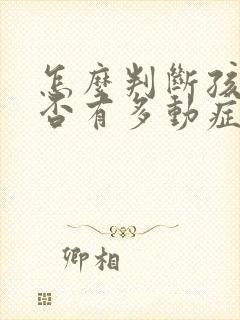 怎么判断孩子是否有多动症