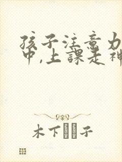 孩子注意力不集中,上课走神