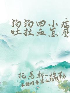 狗狗四小病毒呕吐拉血怎么办