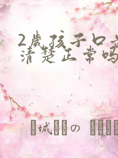 2岁孩子口齿不清楚正常吗