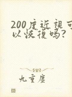 200度近视可以恢复吗?