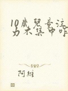 10岁儿童注意力不集中咋回事