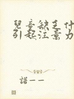 儿童缺乏什么会引起注意力不集中