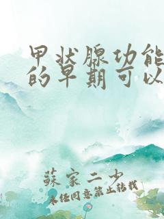 甲状腺功能减退的早期可以治得好吗