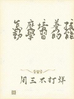 怎么培养孩子主动学习的能力