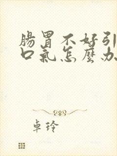 肠胃不好引起的口气怎么办