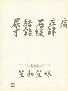 尿结石疼痛怎么才能缓解