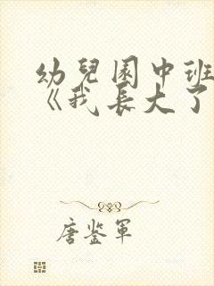 幼儿园中班教案《我长大了》