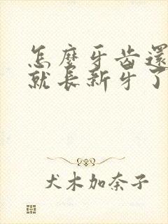 怎么牙齿还没掉就长新牙了呢