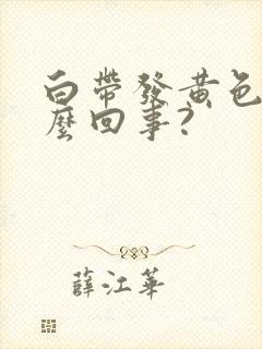 白带发黄色是怎么回事?