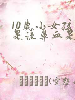 10岁小女孩老是流鼻血是怎么回事