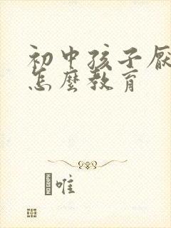 初中孩子厌学该怎么教育