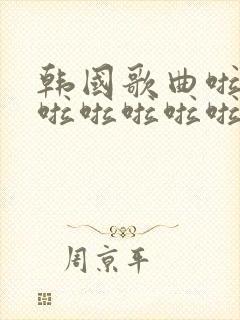 韩国歌曲啦啦啦啦啦啦啦啦啦是什么歌中文