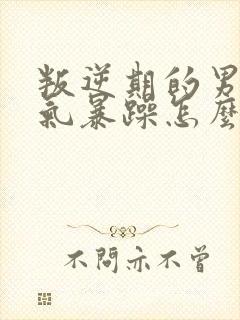 叛逆期的男孩脾气暴躁怎么办