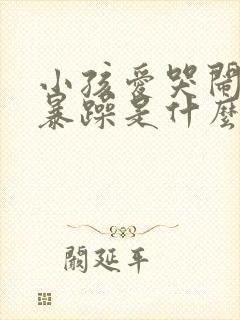 小孩爱哭闹脾气暴躁是什么原因