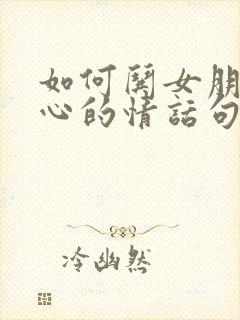 如何哄女朋友开心的情话句子