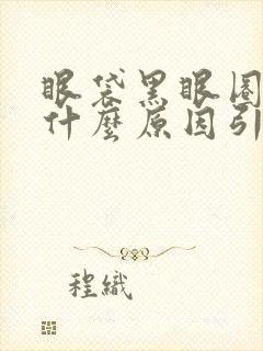 眼袋黑眼圈重是什么原因引起的