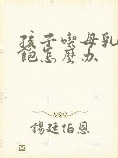 孩子吃母乳吃不饱怎么办