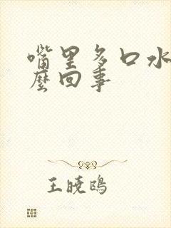 嘴里多口水是怎么回事