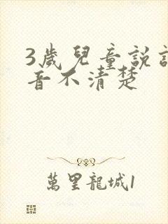 3岁儿童说话发音不清楚