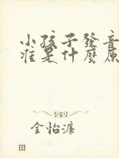 小孩子发音不标准是什么原因